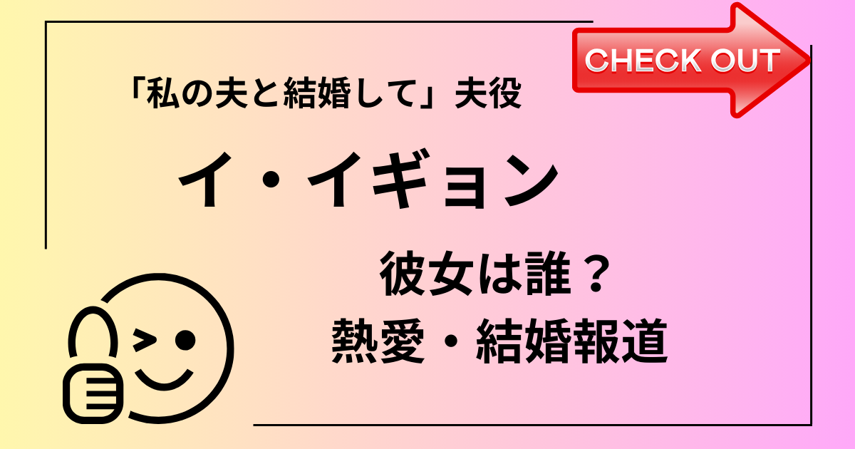 韓国俳優イイギョンの彼女と熱愛結婚について