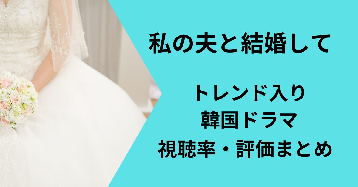 韓国ドラマ「私の夫と結婚して」視聴率、評価まとめ